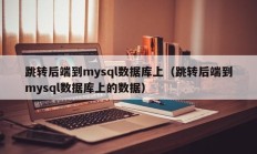 跳转后端到mysql数据库上（跳转后端到mysql数据库上的数据）