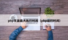 php页面最大执行时间（php运行时间）