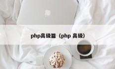 php高级篇（php 高级）
