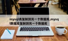 mysql表复制到另一个数据库，mysql数据库复制到另一个数据库