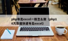 php导出excel一般怎么做（php10万数据快速导出excel）
