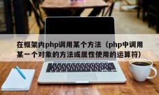 在框架内php调用某个方法（php中调用某一个对象的方法或属性使用的运算符）