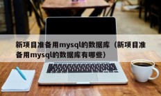 新项目准备用mysql的数据库（新项目准备用mysql的数据库有哪些）