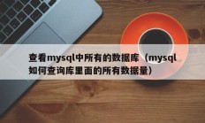 查看mysql中所有的数据库（mysql如何查询库里面的所有数据量）