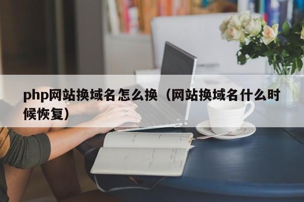 php网站换域名怎么换(网站换域名什么时候恢复)