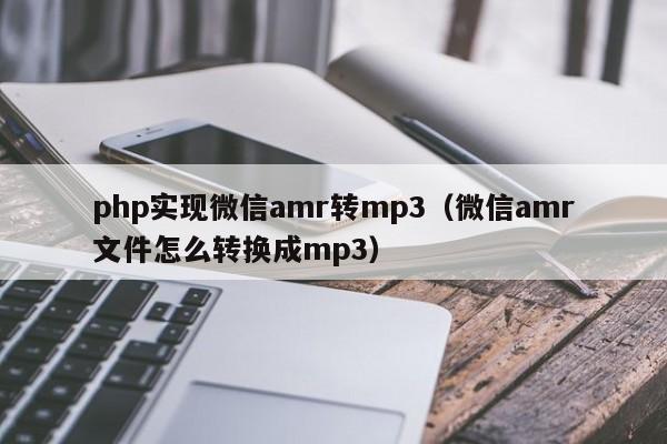 php实现微信amr转mp3(微信amr文件怎么转换成mp3)