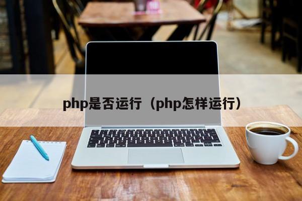 php是否运行(php怎样运行)