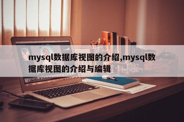 mysql数据库视图的介绍,mysql数据库视图的介绍与编辑
