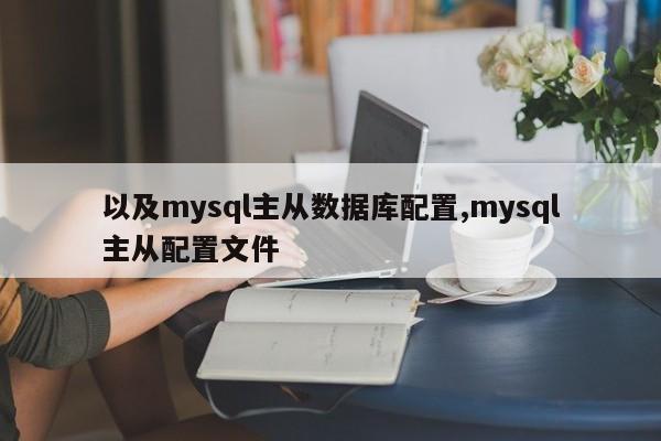 以及mysql主从数据库配置,mysql主从配置文件
