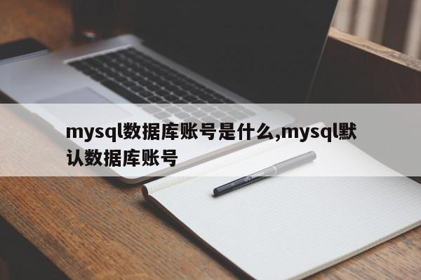 mysql数据库账号是什么,mysql默认数据库账号