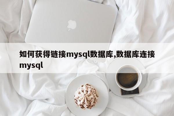 如何获得链接mysql数据库,数据库连接mysql