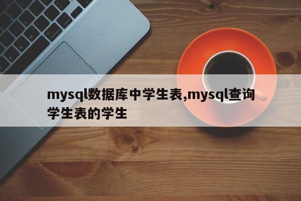 mysql数据库中学生表,mysql查询学生表的学生