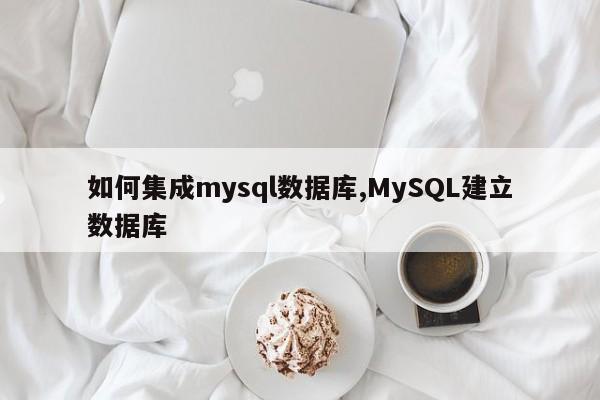 如何集成mysql数据库,MySQL建立数据库