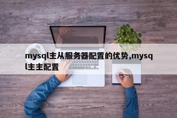 mysql主从服务器配置的优势,mysql主主配置