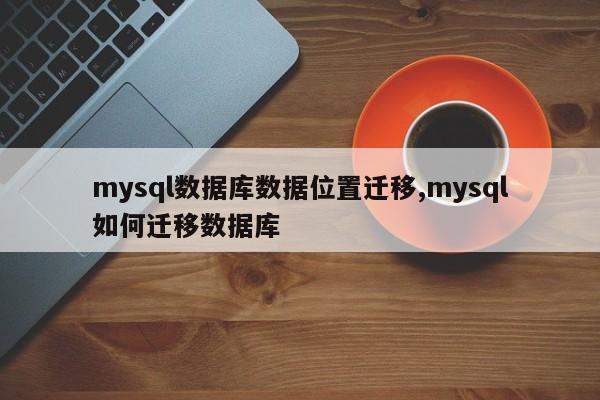 mysql数据库数据位置迁移,mysql如何迁移数据库