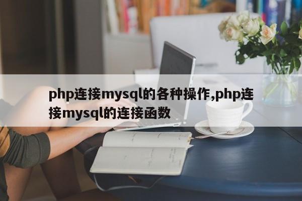 php连接mysql的各种操作,php连接mysql的连接函数